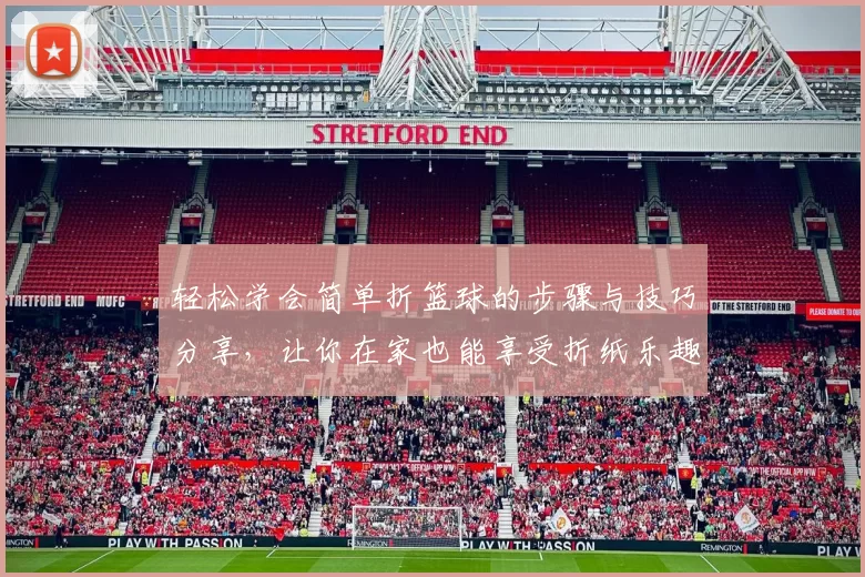 轻松学会简单折篮球的步骤与技巧分享，让你在家也能享受折纸乐趣