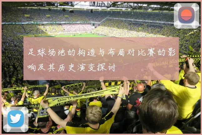 足球场地的构造与布局对比赛的影响及其历史演变探讨