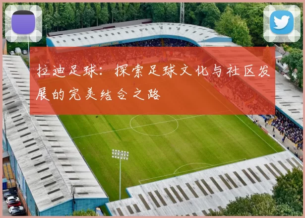拉迪足球：探索足球文化与社区发展的完美结合之路