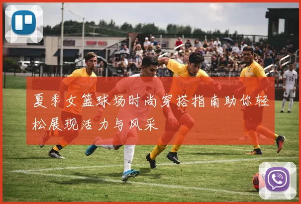 夏季女篮球场时尚穿搭指南助你轻松展现活力与风采