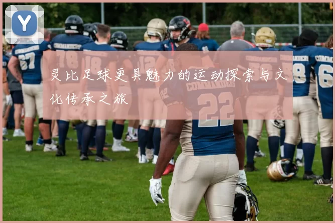灵比足球更具魅力的运动探索与文化传承之旅